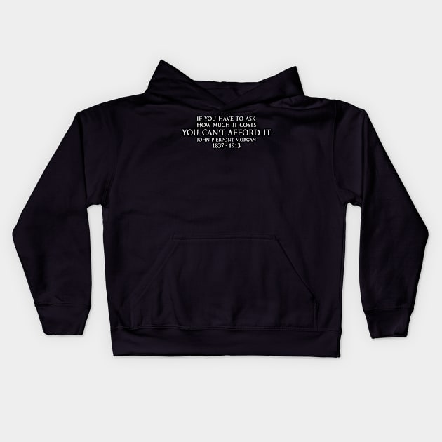 If you have to ask how much it costs you can't afford it. - John Pierpont Morgan (J.P. Morgan) quote white Kids Hoodie by FOGSJ